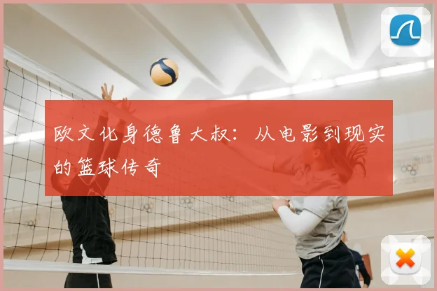 欧文化身德鲁大叔:从电影到现实的篮球传奇