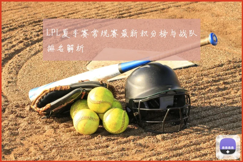LPL夏季赛常规赛最新积分榜与战队排名解析
