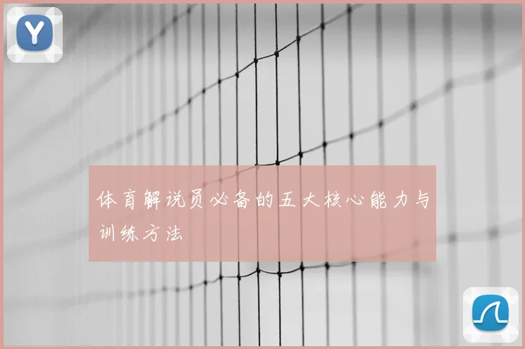 体育解说员必备的五大核心能力与训练方法