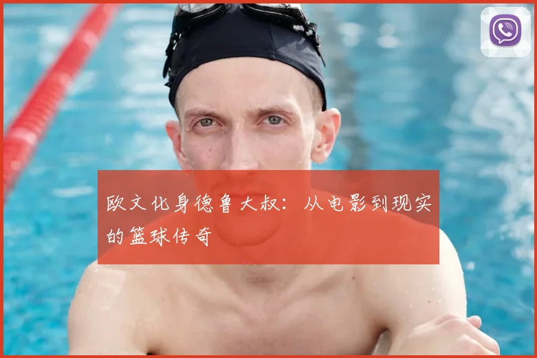 欧文化身德鲁大叔：从电影到现实的篮球传奇
