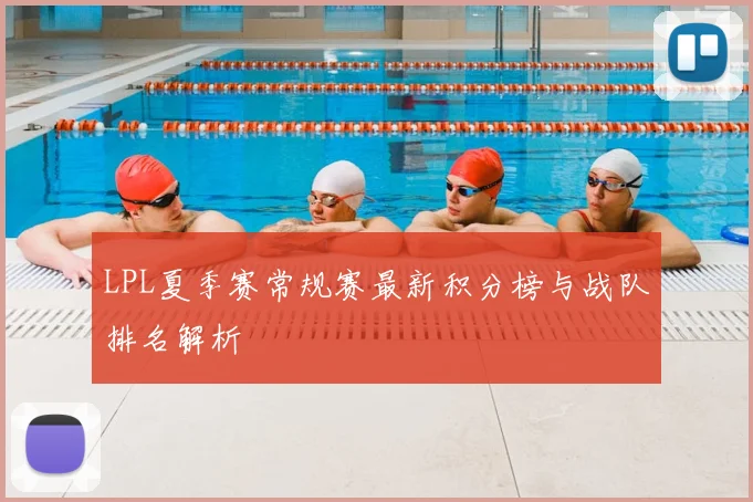LPL夏季赛常规赛最新积分榜与战队排名解析
