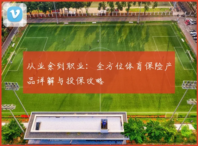 从业余到职业：全方位体育保险产品详解与投保攻略