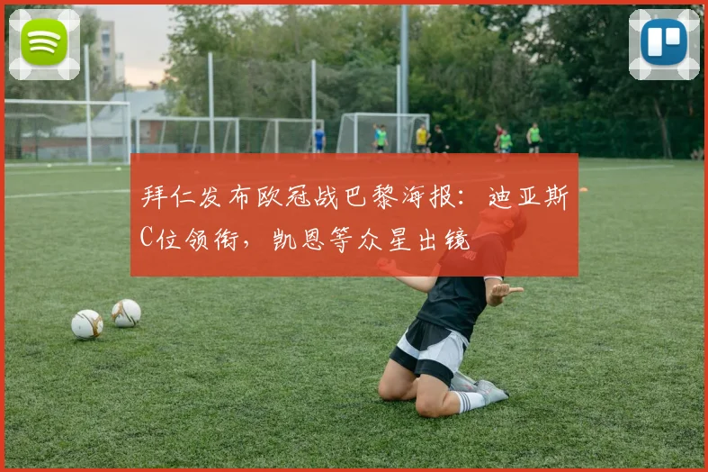 拜仁发布欧冠战巴黎海报：迪亚斯C位领衔，凯恩等众星出镜