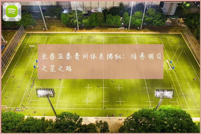 长春亚泰青训体系揭秘：培养明日之星之路