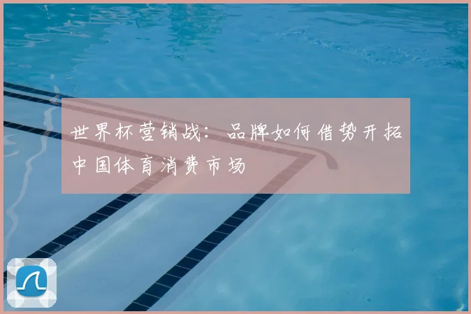 世界杯营销战：品牌如何借势开拓中国体育消费市场