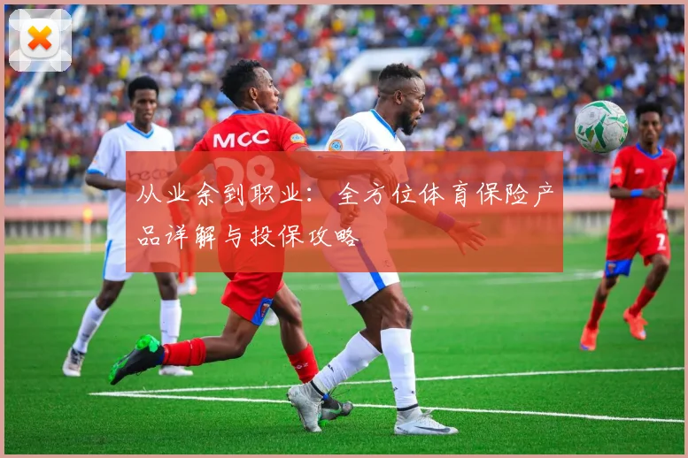 从业余到职业:全方位体育保险产品详解与投保攻略