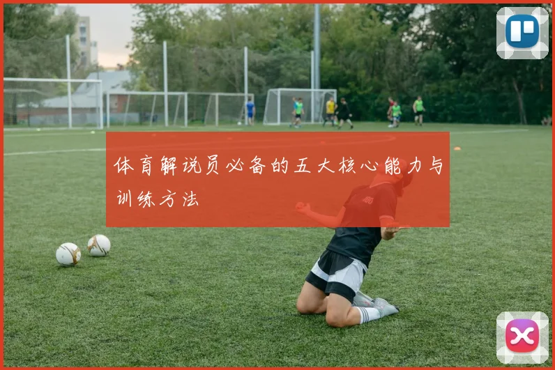 体育解说员必备的五大核心能力与训练方法