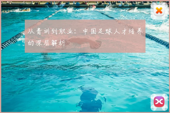 从青训到职业:中国足球人才培养的深层解析