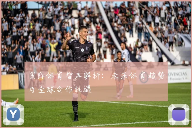 国际体育智库解析：未来体育趋势与全球合作机遇