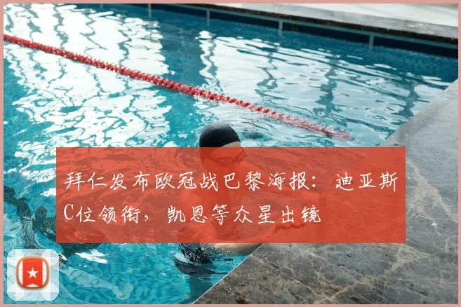 拜仁发布欧冠战巴黎海报：迪亚斯C位领衔，凯恩等众星出镜
