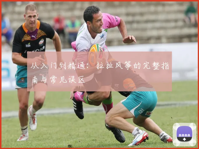 从入门到精通:拉扯风筝的完整指南与常见误区